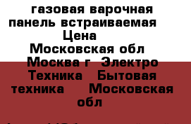 газовая варочная панель встраиваемая Zanussi › Цена ­ 10 000 - Московская обл., Москва г. Электро-Техника » Бытовая техника   . Московская обл.